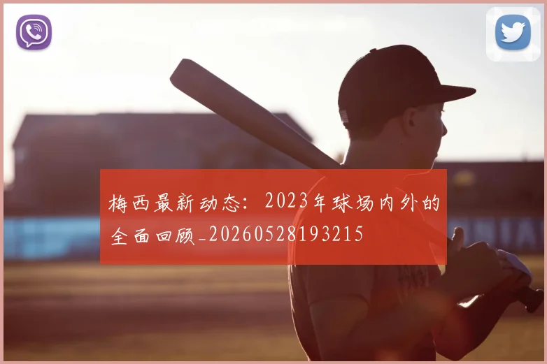 梅西最新动态：2023年球场内外的全面回顾_20260528193215
