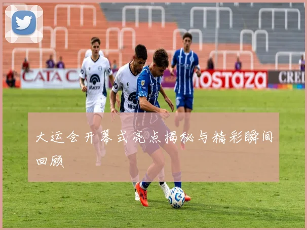 大运会开幕式亮点揭秘与精彩瞬间回顾