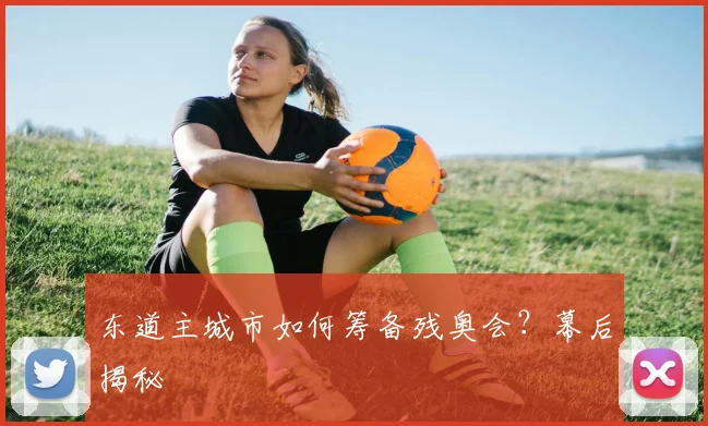 东道主城市如何筹备残奥会？幕后揭秘