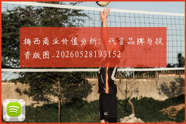 梅西商业价值分析:代言品牌与投资版图_20260528193152