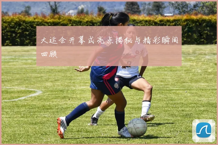 大运会开幕式亮点揭秘与精彩瞬间回顾