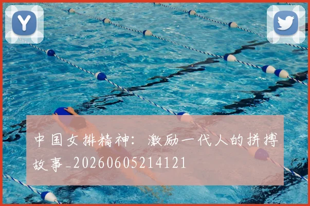 中国女排精神：激励一代人的拼搏故事_20260605214121