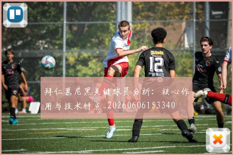 拜仁慕尼黑关键球员分析:核心作用与技术特点_20260606153340