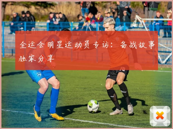 全运会明星运动员专访：备战故事独家分享