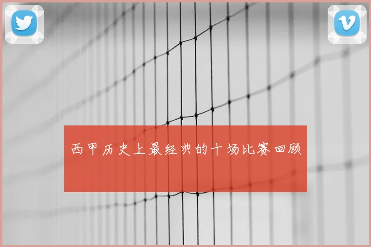 西甲历史上最经典的十场比赛回顾