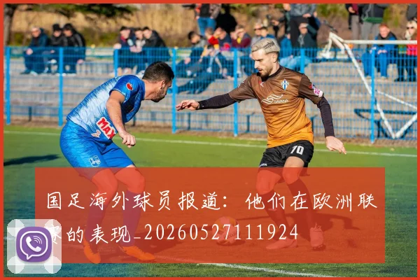 国足海外球员报道:他们在欧洲联赛的表现_20260527111924