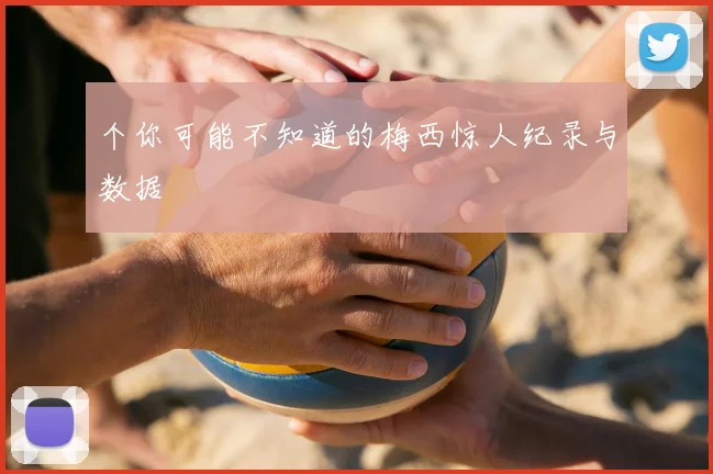 个你可能不知道的梅西惊人纪录与数据