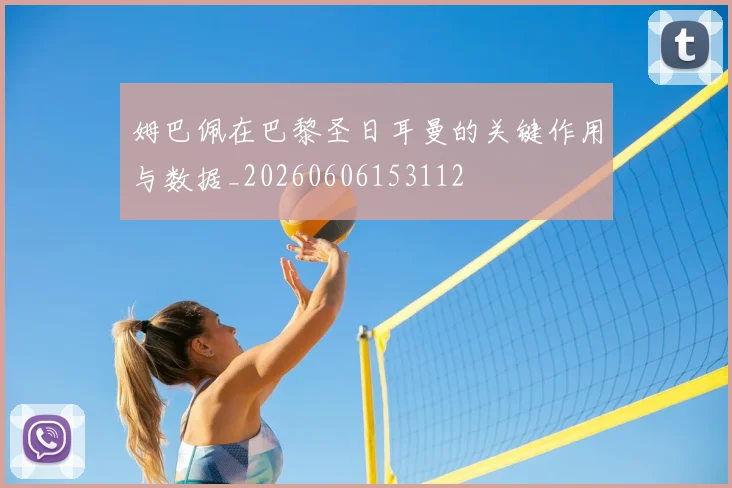 姆巴佩在巴黎圣日耳曼的关键作用与数据_20260606153112