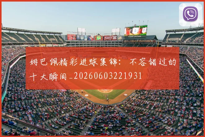 姆巴佩精彩进球集锦:不容错过的十大瞬间_20260603221931