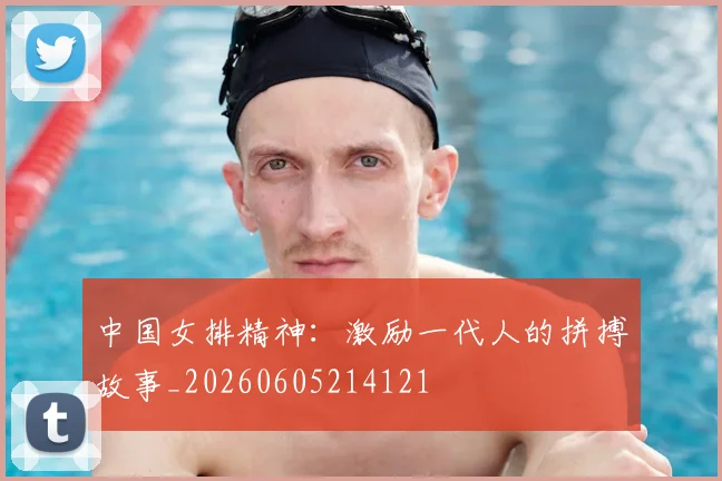 中国女排精神：激励一代人的拼搏故事_20260605214121