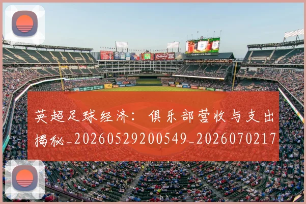 英超足球经济：俱乐部营收与支出揭秘_20260529200549_20260702174816